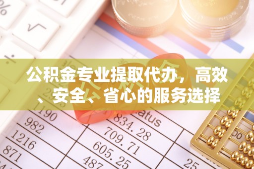 平度公积金专业提取代办，高效、安全、省心的服务选择
