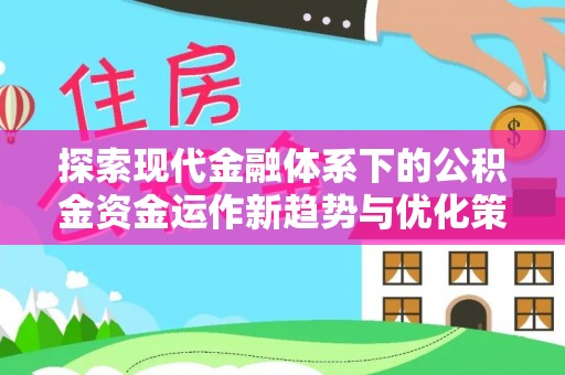 平度探索现代金融体系下的公积金资金运作新趋势与优化策略