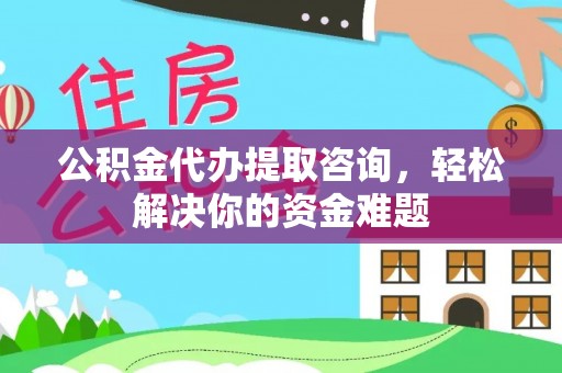 平度公积金代办提取咨询，轻松解决你的资金难题