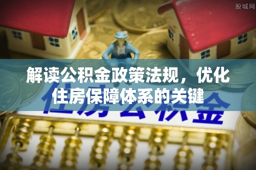 平度解读公积金政策法规，优化住房保障体系的关键