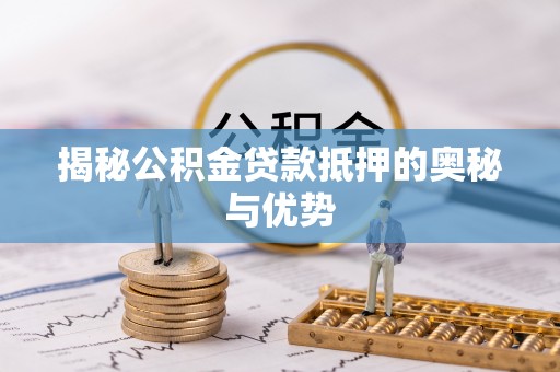 平度揭秘公积金贷款抵押的奥秘与优势