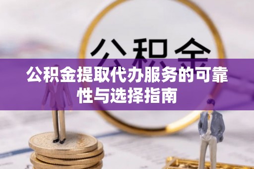 平度公积金提取代办服务的可靠性与选择指南
