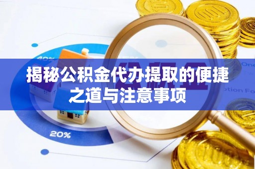 平度揭秘公积金代办提取的便捷之道与注意事项