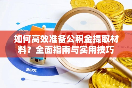 平度如何高效准备公积金提取材料？全面指南与实用技巧