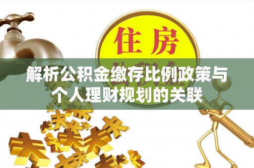 平度解析公积金缴存比例政策与个人理财规划的关联