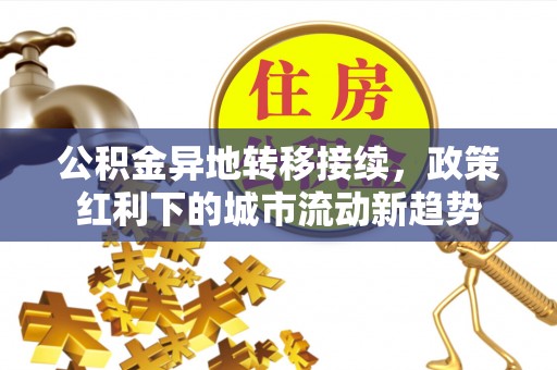 平度公积金异地转移接续，政策红利下的城市流动新趋势