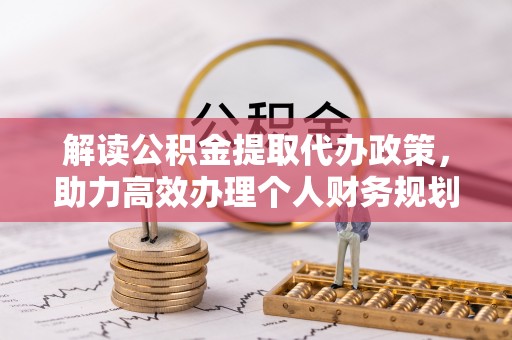 平度解读公积金提取代办政策，助力高效办理个人财务规划