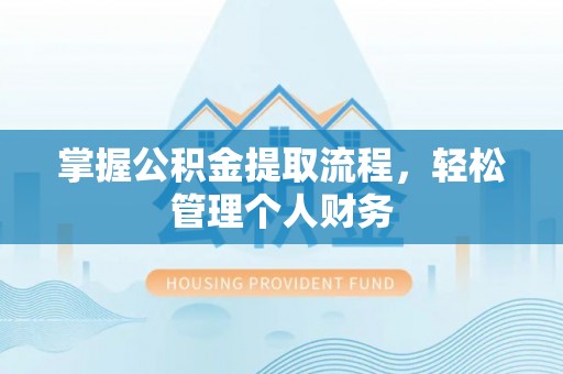 平度掌握公积金提取流程，轻松管理个人财务