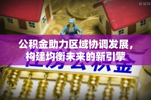 平度公积金助力区域协调发展，构建均衡未来的新引擎