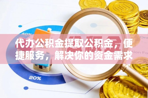 平度代办公积金提取公积金，便捷服务，解决你的资金需求