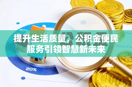 平度提升生活质量，公积金便民服务引领智慧新未来