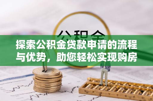 平度探索公积金贷款申请的流程与优势，助您轻松实现购房梦想