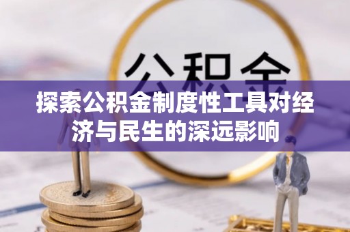 平度探索公积金制度性工具对经济与民生的深远影响