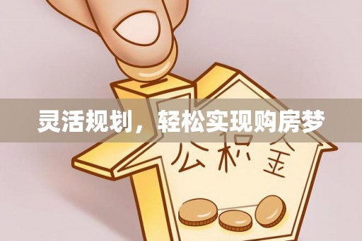 平度灵活规划，轻松实现购房梦