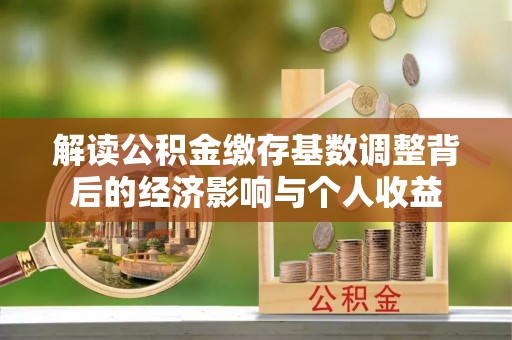 平度解读公积金缴存基数调整背后的经济影响与个人收益