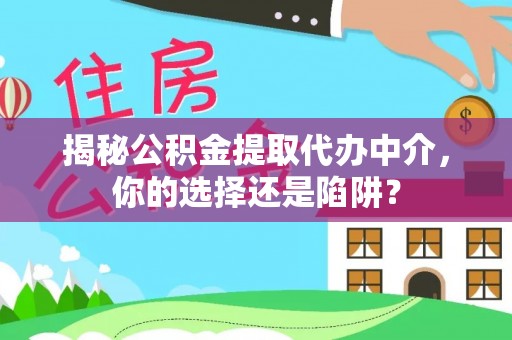 平度揭秘公积金提取代办中介，你的选择还是陷阱？