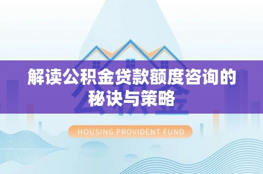 平度解读公积金贷款额度咨询的秘诀与策略