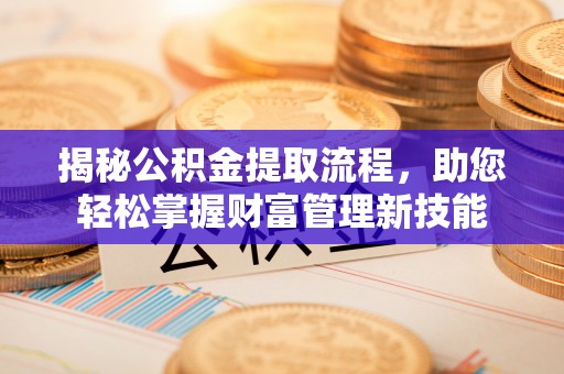 平度揭秘公积金提取流程，助您轻松掌握财富管理新技能
