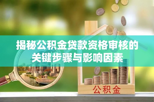 平度揭秘公积金贷款资格审核的关键步骤与影响因素