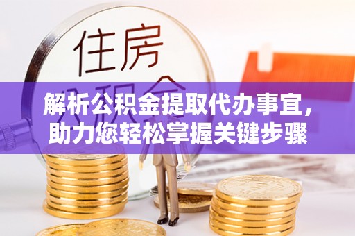 平度解析公积金提取代办事宜，助力您轻松掌握关键步骤