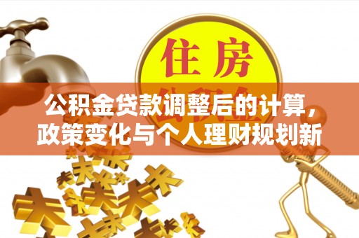 平度公积金贷款调整后的计算，政策变化与个人理财规划新方向