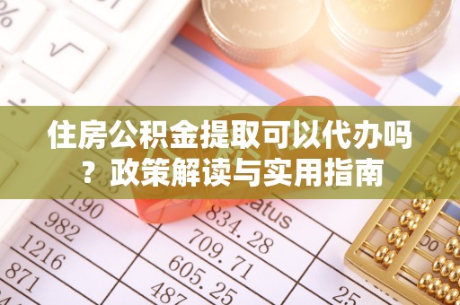 平度住房公积金提取可以代办吗？政策解读与实用指南