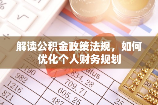 平度解读公积金政策法规，如何优化个人财务规划