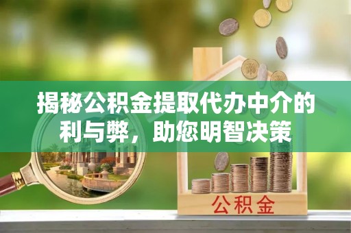 平度揭秘公积金提取代办中介的利与弊，助您明智决策