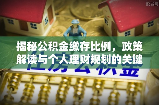 平度揭秘公积金缴存比例，政策解读与个人理财规划的关键