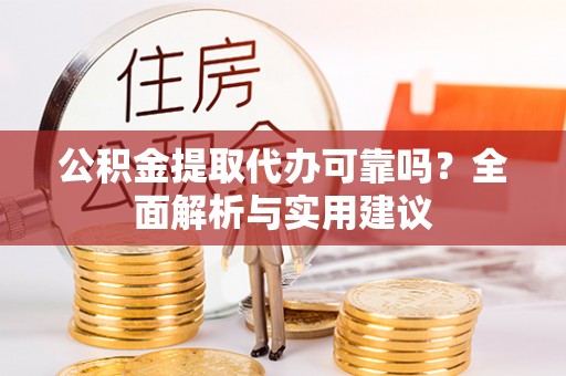 平度公积金提取代办可靠吗？全面解析与实用建议