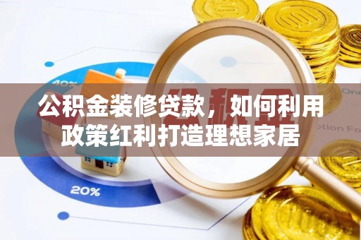 平度公积金装修贷款，如何利用政策红利打造理想家居