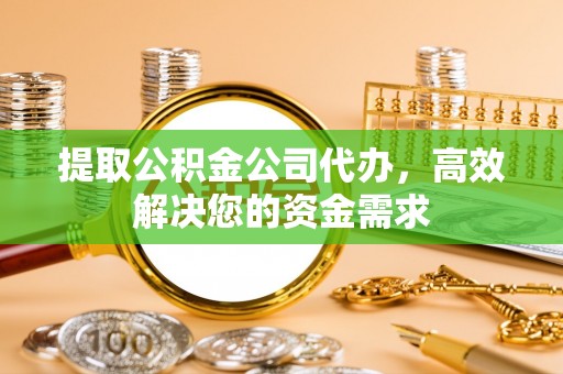 平度提取公积金公司代办，高效解决您的资金需求