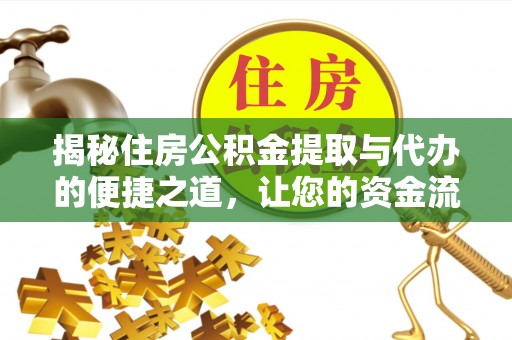 平度揭秘住房公积金提取与代办的便捷之道，让您的资金流动更高效