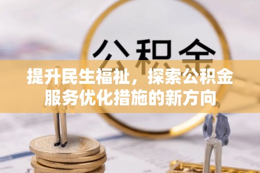 平度提升民生福祉，探索公积金服务优化措施的新方向