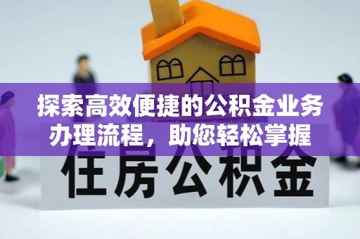平度探索高效便捷的公积金业务办理流程，助您轻松掌握