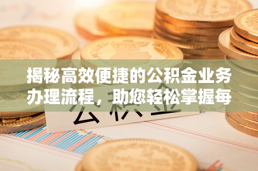 平度揭秘高效便捷的公积金业务办理流程，助您轻松掌握每一步
