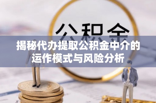 平度揭秘代办提取公积金中介的运作模式与风险分析