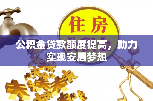 平度公积金贷款额度提高，助力实现安居梦想