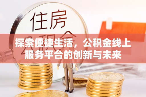 平度探索便捷生活，公积金线上服务平台的创新与未来