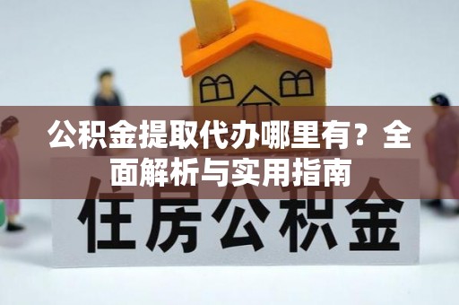 平度公积金提取代办哪里有？全面解析与实用指南