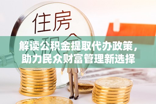 平度解读公积金提取代办政策，助力民众财富管理新选择
