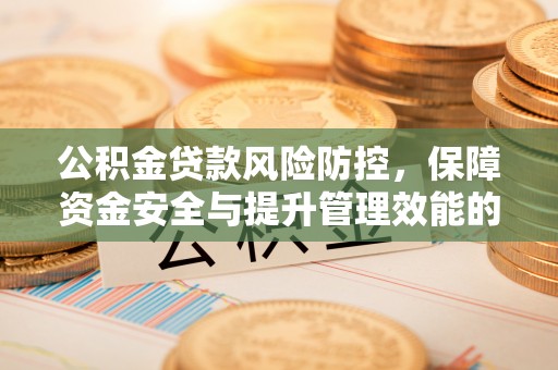 平度公积金贷款风险防控，保障资金安全与提升管理效能的多维度探索