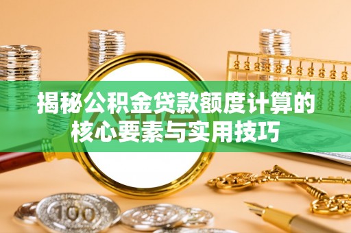 平度揭秘公积金贷款额度计算的核心要素与实用技巧