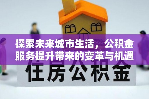 平度探索未来城市生活，公积金服务提升带来的变革与机遇