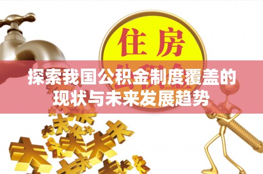 平度探索我国公积金制度覆盖的现状与未来发展趋势