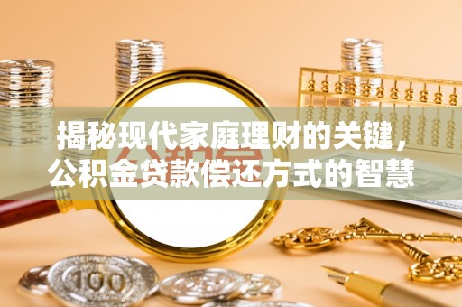 平度揭秘现代家庭理财的关键，公积金贷款偿还方式的智慧选择