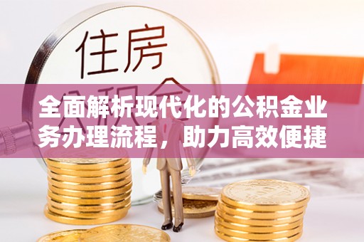 平度全面解析现代化的公积金业务办理流程，助力高效便捷生活