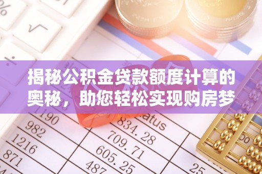 平度揭秘公积金贷款额度计算的奥秘，助您轻松实现购房梦想