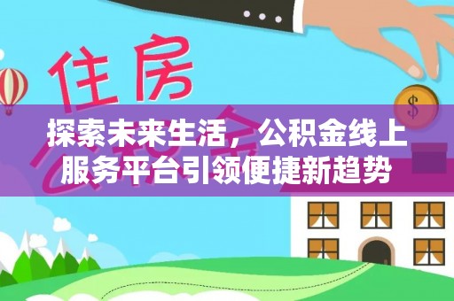 平度探索未来生活，公积金线上服务平台引领便捷新趋势