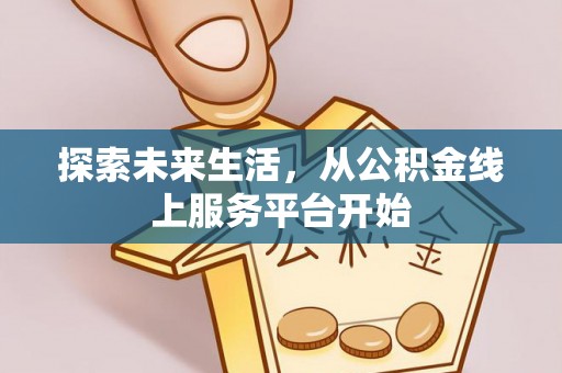 平度探索未来生活，从公积金线上服务平台开始